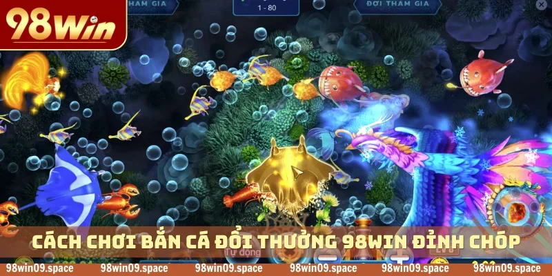 Cách chơi bắn cá đổi thưởng 98WIN đỉnh chóp
