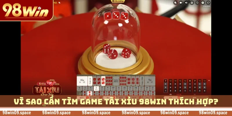 Vì sao cần tìm game tài xỉu 98WIN thích hợp?
