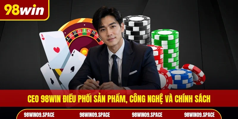 CEO 98WIN điều phối sản phẩm, công nghệ và chính sách