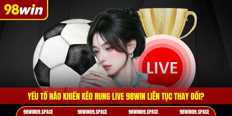 Yếu tố nào khiến kèo rung live 98WIN liên tục thay đổi?